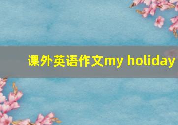 课外英语作文my holiday